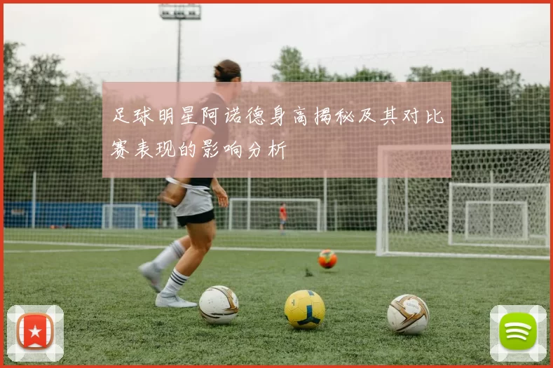 足球明星阿诺德身高揭秘及其对比赛表现的影响分析