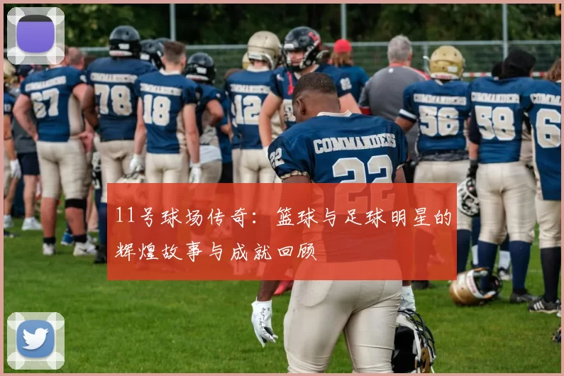 11号球场传奇：篮球与足球明星的辉煌故事与成就回顾